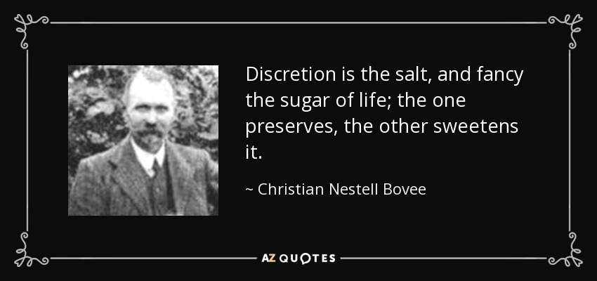 Discretion is the salt, and fancy the sugar of life; the one preserves, the other sweetens it. - Christian Nestell Bovee