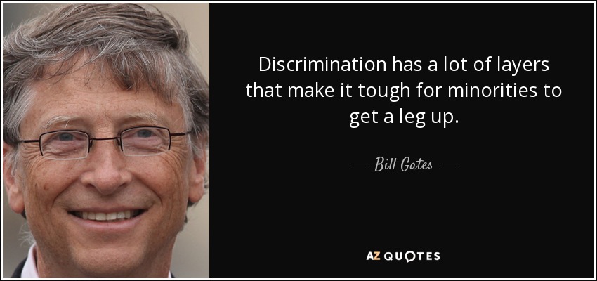 Discrimination has a lot of layers that make it tough for minorities to get a leg up. - Bill Gates
