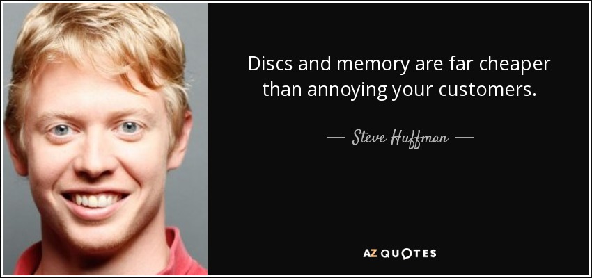 Discs and memory are far cheaper than annoying your customers. - Steve Huffman
