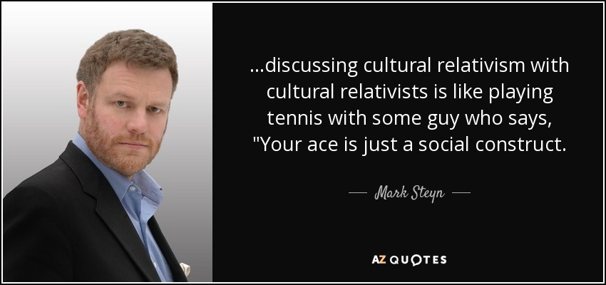 ...discussing cultural relativism with cultural relativists is like playing tennis with some guy who says, 