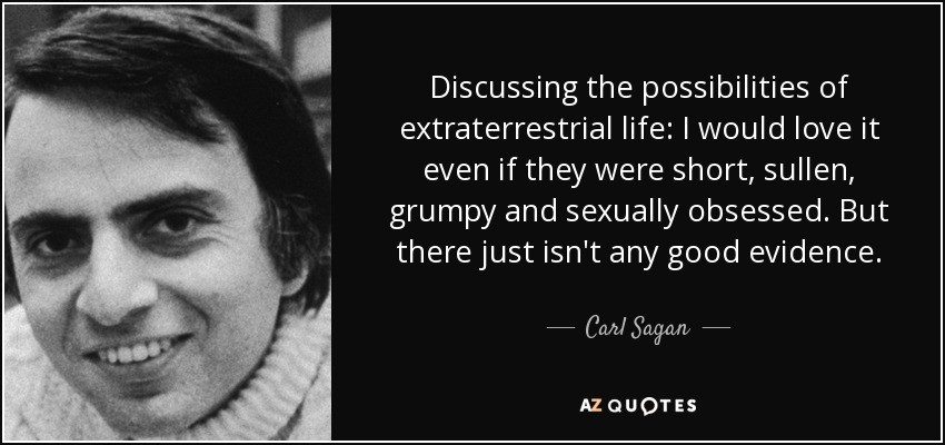 Discussing the possibilities of extraterrestrial life: I would love it even if they were short, sullen, grumpy and sexually obsessed. But there just isn't any good evidence. - Carl Sagan