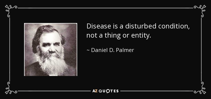 Disease is a disturbed condition, not a thing or entity. - Daniel D. Palmer