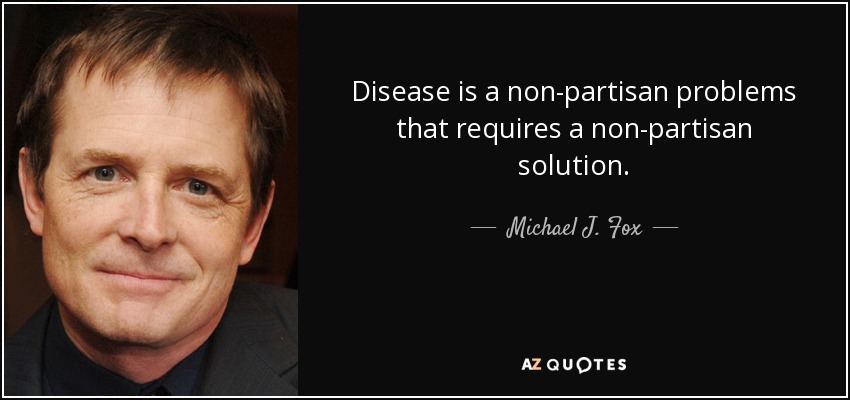Disease is a non-partisan problems that requires a non-partisan solution. - Michael J. Fox