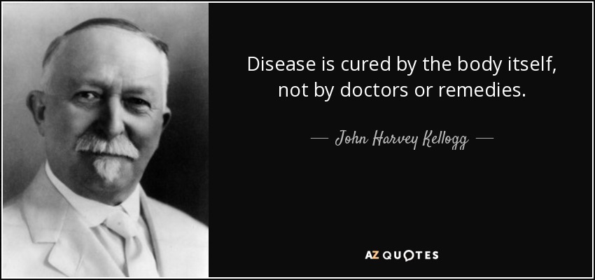 Disease is cured by the body itself, not by doctors or remedies. - John Harvey Kellogg