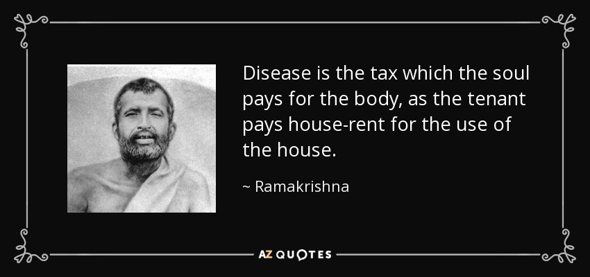 Disease is the tax which the soul pays for the body, as the tenant pays house-rent for the use of the house. - Ramakrishna