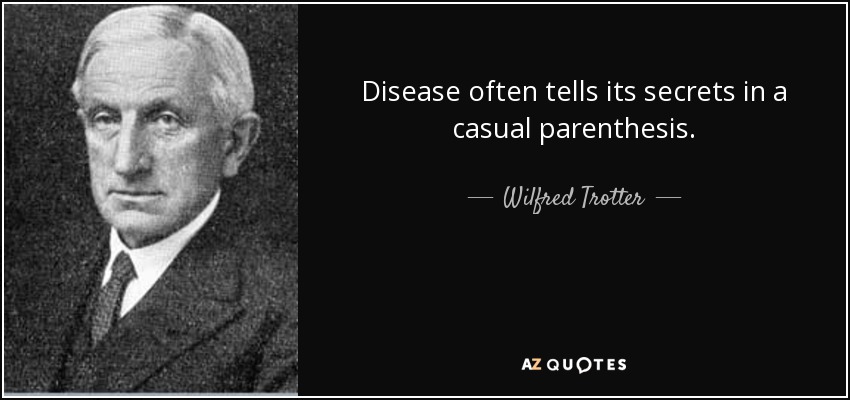 Disease often tells its secrets in a casual parenthesis. - Wilfred Trotter