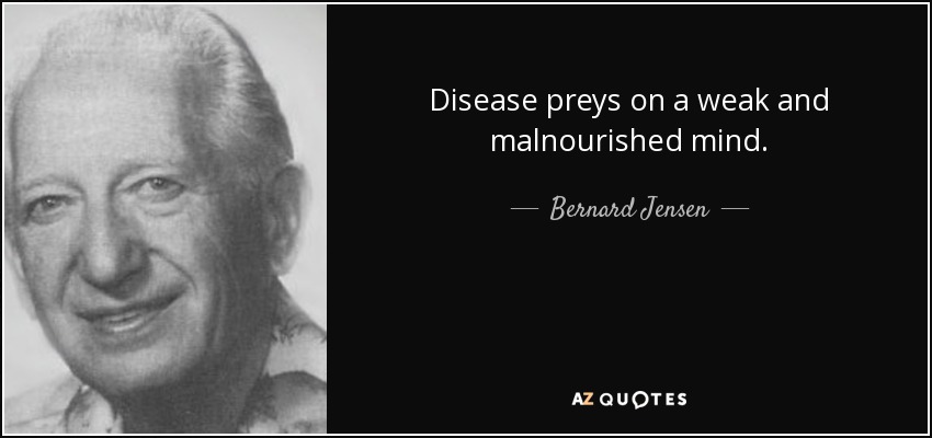 Disease preys on a weak and malnourished mind. - Bernard Jensen
