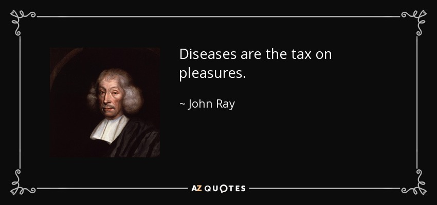 Diseases are the tax on pleasures. - John Ray