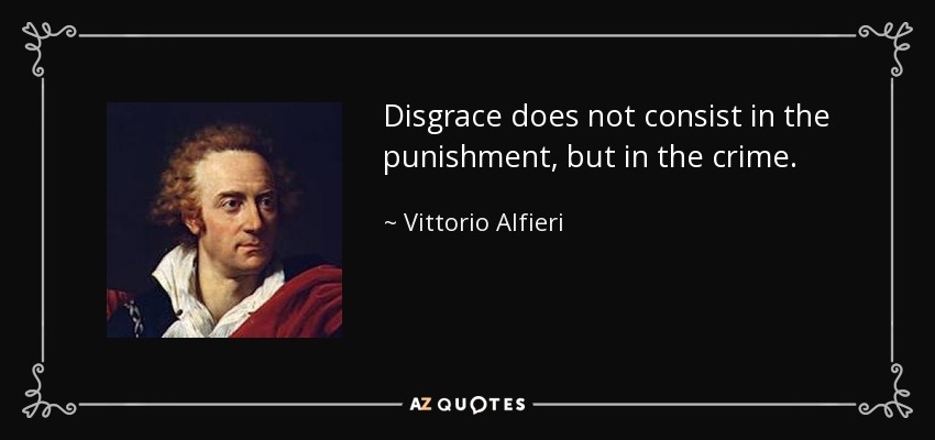 Disgrace does not consist in the punishment, but in the crime. - Vittorio Alfieri