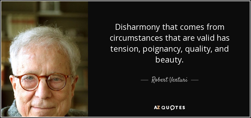 Disharmony that comes from circumstances that are valid has tension, poignancy, quality, and beauty. - Robert Venturi