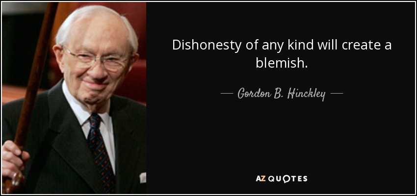 Dishonesty of any kind will create a blemish. - Gordon B. Hinckley