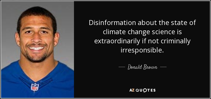 Disinformation about the state of climate change science is extraordinarily if not criminally irresponsible. - Donald Brown