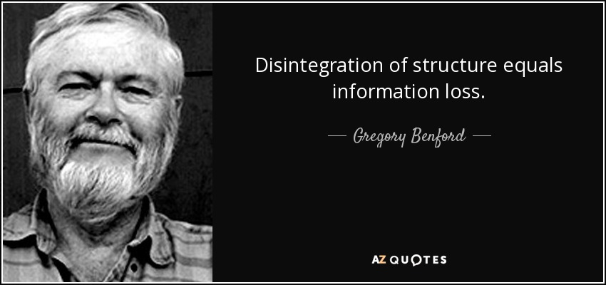 Disintegration of structure equals information loss. - Gregory Benford