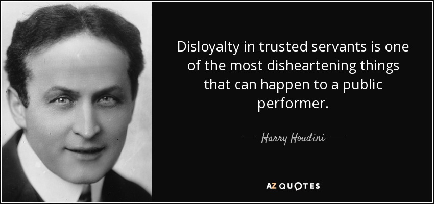 Disloyalty in trusted servants is one of the most disheartening things that can happen to a public performer. - Harry Houdini