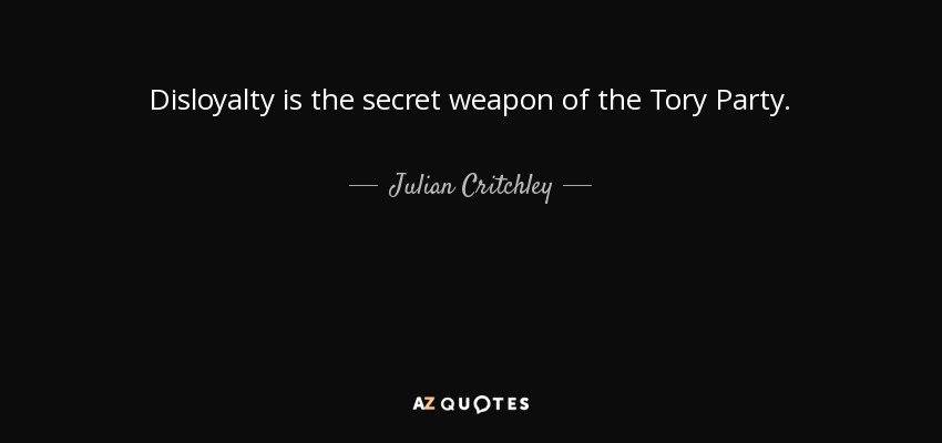 Disloyalty is the secret weapon of the Tory Party. - Julian Critchley