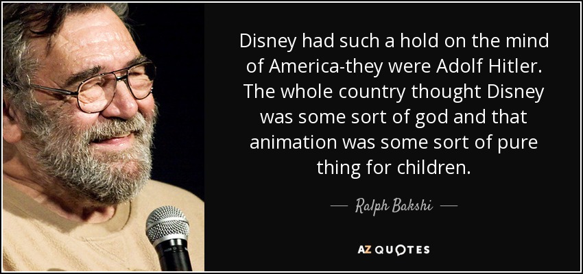 Disney had such a hold on the mind of America-they were Adolf Hitler. The whole country thought Disney was some sort of god and that animation was some sort of pure thing for children. - Ralph Bakshi