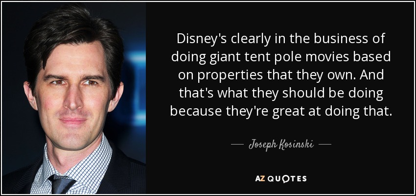 Disney's clearly in the business of doing giant tent pole movies based on properties that they own. And that's what they should be doing because they're great at doing that. - Joseph Kosinski