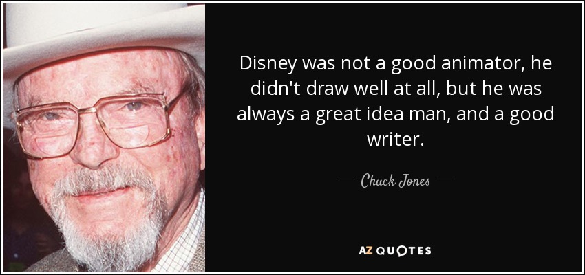 Disney was not a good animator, he didn't draw well at all, but he was always a great idea man, and a good writer. - Chuck Jones