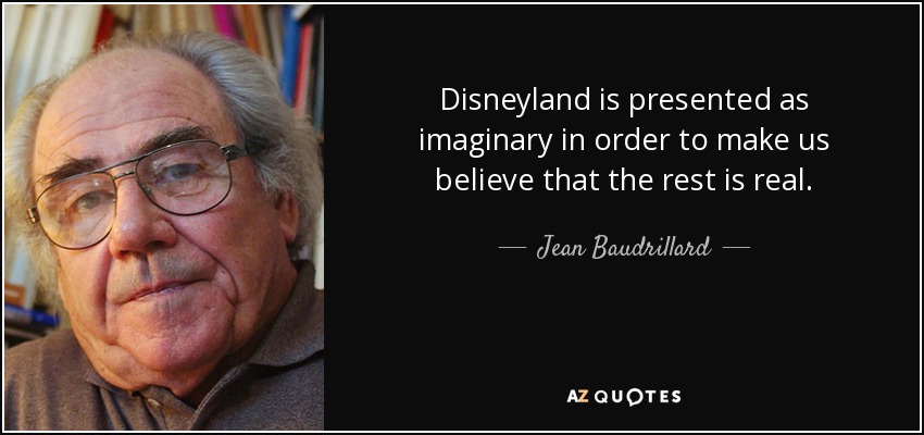 Disneyland is presented as imaginary in order to make us believe that the rest is real. - Jean Baudrillard