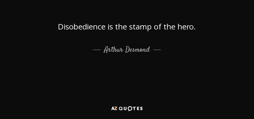 Disobedience is the stamp of the hero. - Arthur Desmond