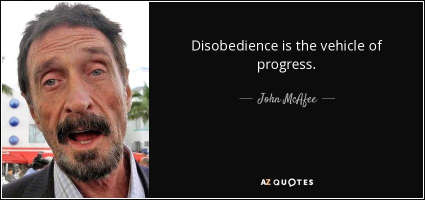 Disobedience is the vehicle of progress. - John McAfee