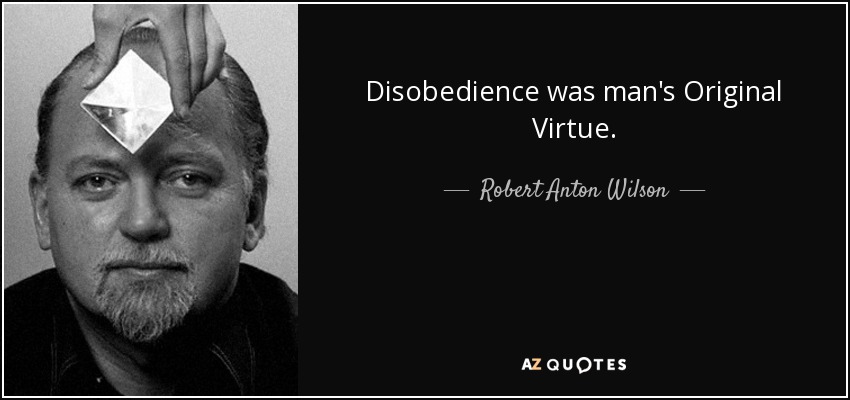 Disobedience was man's Original Virtue. - Robert Anton Wilson