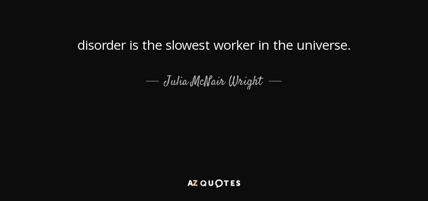 disorder is the slowest worker in the universe. - Julia McNair Wright