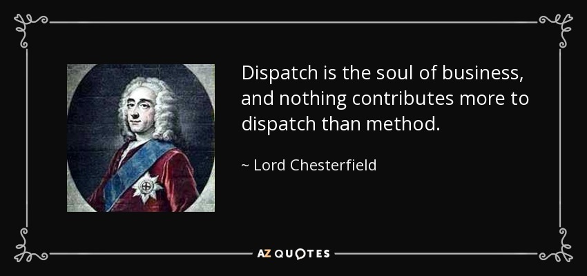 Dispatch is the soul of business, and nothing contributes more to dispatch than method. - Lord Chesterfield