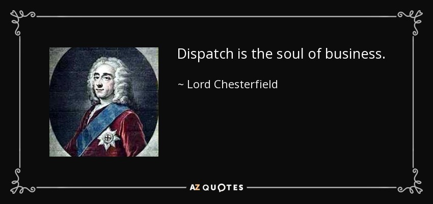 Dispatch is the soul of business. - Lord Chesterfield
