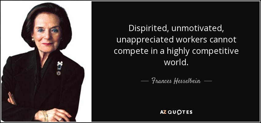 Dispirited, unmotivated, unappreciated workers cannot compete in a highly competitive world. - Frances Hesselbein