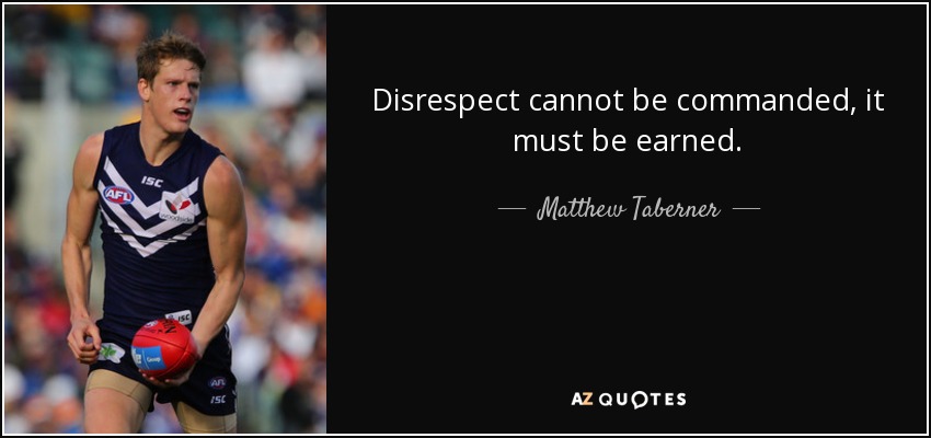 Disrespect cannot be commanded, it must be earned. - Matthew Taberner