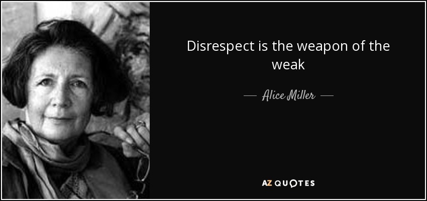 Disrespect is the weapon of the weak - Alice Miller