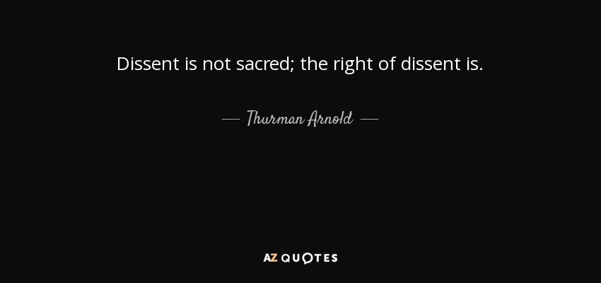 Dissent is not sacred; the right of dissent is. - Thurman Arnold