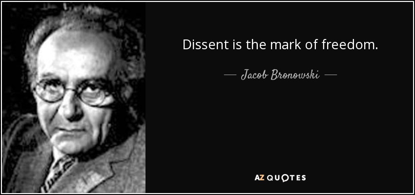 Dissent is the mark of freedom. - Jacob Bronowski