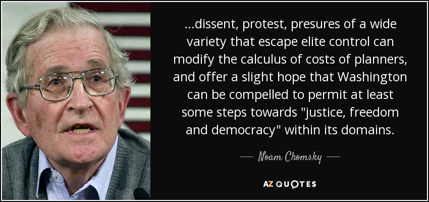 ...dissent, protest, presures of a wide variety that escape elite control can modify the calculus of costs of planners, and offer a slight hope that Washington can be compelled to permit at least some steps towards 