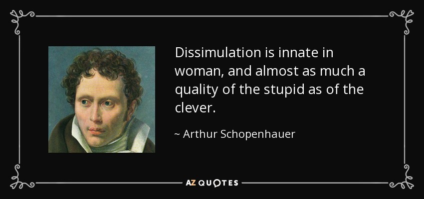 Dissimulation is innate in woman, and almost as much a quality of the stupid as of the clever. - Arthur Schopenhauer