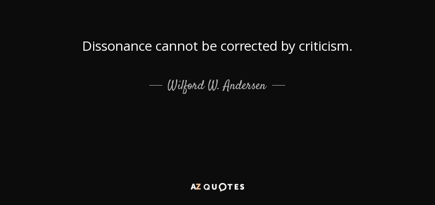 Dissonance cannot be corrected by criticism. - Wilford W. Andersen