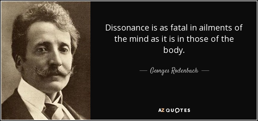 Dissonance is as fatal in ailments of the mind as it is in those of the body. - Georges Rodenbach