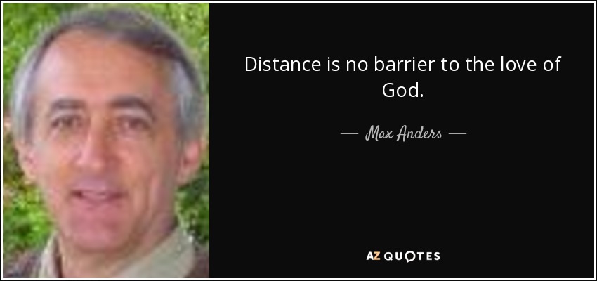 Distance is no barrier to the love of God. - Max Anders