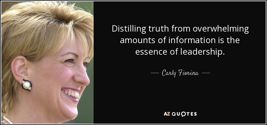 Distilling truth from overwhelming amounts of information is the essence of leadership. - Carly Fiorina