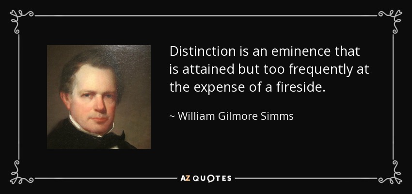 Distinction is an eminence that is attained but too frequently at the expense of a fireside. - William Gilmore Simms