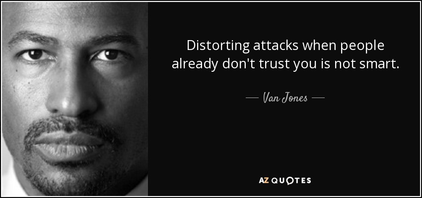 Distorting attacks when people already don't trust you is not smart. - Van Jones