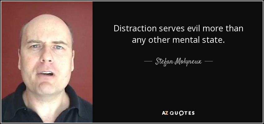 Distraction serves evil more than any other mental state. - Stefan Molyneux