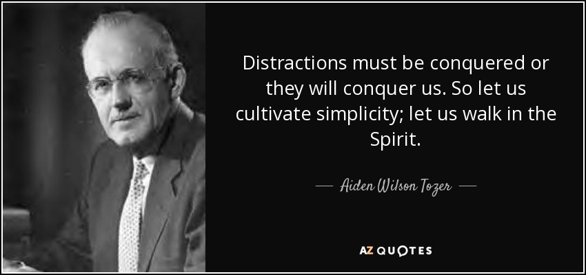 Distractions must be conquered or they will conquer us. So let us cultivate simplicity; let us walk in the Spirit. - Aiden Wilson Tozer