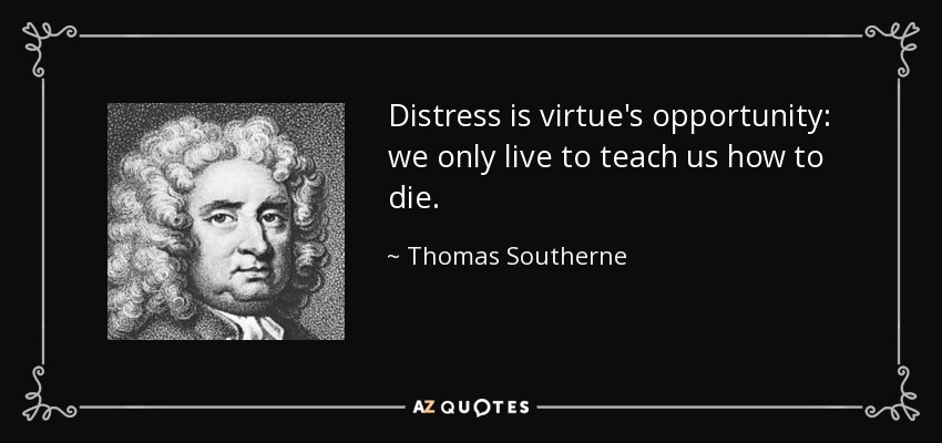 Distress is virtue's opportunity: we only live to teach us how to die. - Thomas Southerne