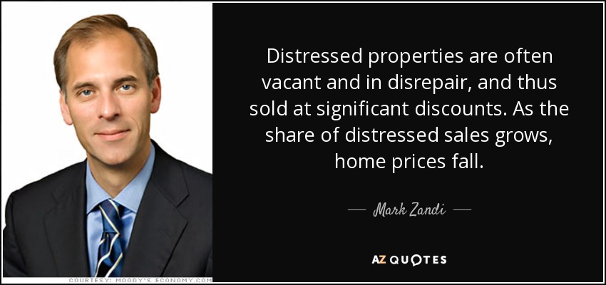 Distressed properties are often vacant and in disrepair, and thus sold at significant discounts. As the share of distressed sales grows, home prices fall. - Mark Zandi