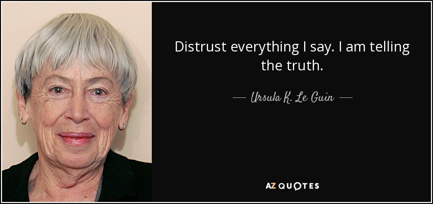 Distrust everything I say. I am telling the truth. - Ursula K. Le Guin