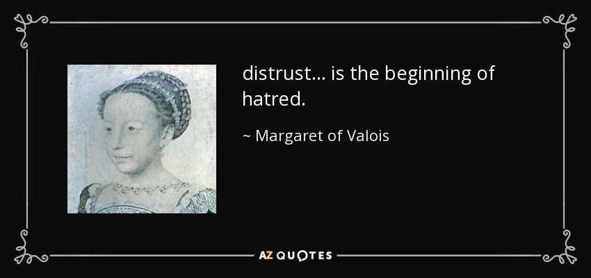 distrust ... is the beginning of hatred. - Margaret of Valois