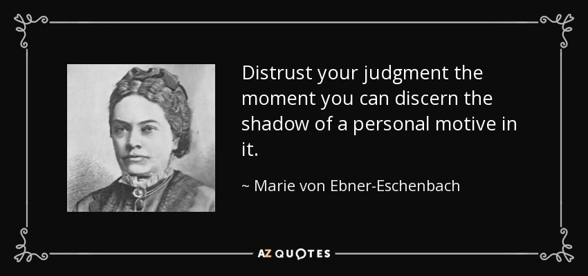 Distrust your judgment the moment you can discern the shadow of a personal motive in it. - Marie von Ebner-Eschenbach