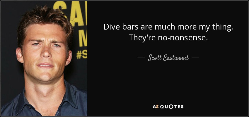 Dive bars are much more my thing. They're no-nonsense. - Scott Eastwood